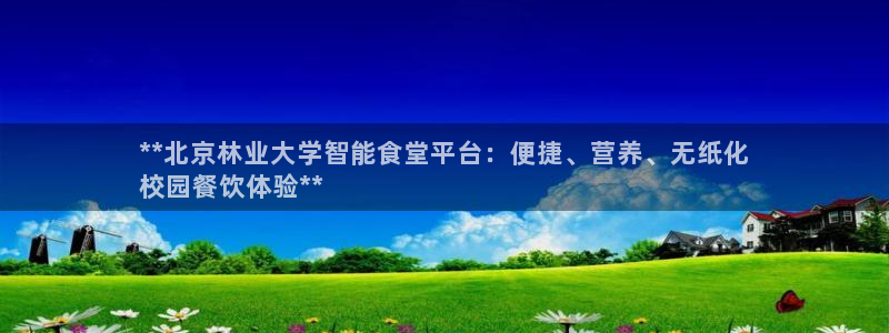 尊龙d88官网可靠送38元：**北京林业大学智能食堂平台：便