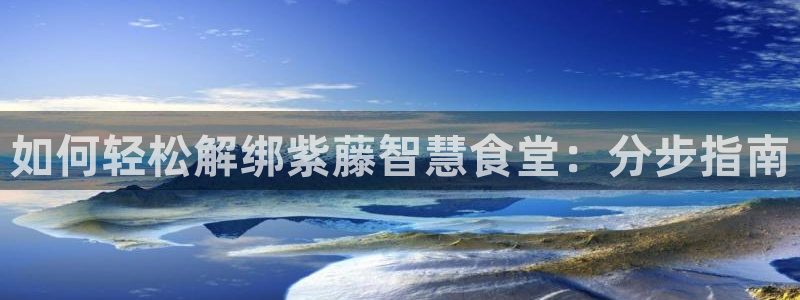 尊龙实业有限公司属于国企吗：如何轻松解绑紫藤智慧食堂：分步指
