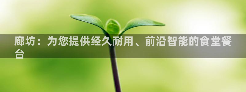 尊龙集团有限公司地址：廊坊：为您提供经久耐用、前沿智能的食堂