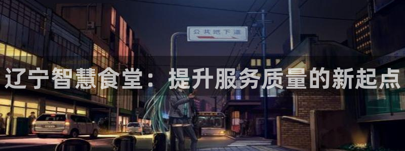 尊龙凯时老板：辽宁智慧食堂：提升服务质量的新起点